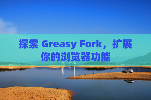 探索 Greasy Fork，扩展你的浏览器功能
