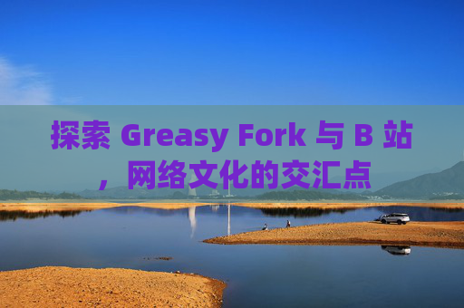 探索 Greasy Fork 与 B 站，网络文化的交汇点