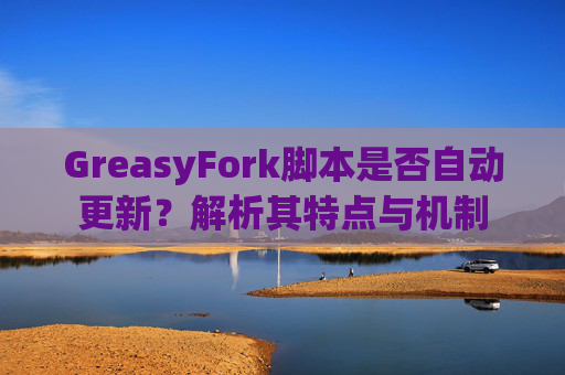 GreasyFork脚本是否自动更新？解析其特点与机制